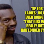 Lashes | TIP FOR THE LADIES:  NO DUDE IS EVER GOING TO SAY “THAT GIRL WOULD BE REALLY HOT IF SHE HAD LONGER EYELASHES”. | image tagged in smart tip black guy | made w/ Imgflip meme maker