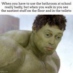 and this is why i dont use the bathrooms at school | When you have to use the bathroom at school really badly, but when you walk in you see the nastiest stuff on the floor and in the toilets: | image tagged in realization,bathrooms,school | made w/ Imgflip meme maker