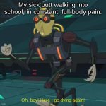 I LOVE being sick, it's the best. | My sick butt walking into school, in constant, full-body pain:; Oh, boy! Here I go dying again! | image tagged in oh boy here i go killing again,memes,sick,why me,why are you reading the tags | made w/ Imgflip meme maker