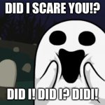 Did I scare you?! | DID I SCARE YOU!? DID I! DID I? DIDI! | image tagged in halloween,cute,ghost,happy | made w/ Imgflip meme maker