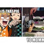 zenitsu yelling | WHO IS THAT PIG; YO MOMMA | image tagged in zenitsu yelling | made w/ Imgflip meme maker