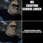 I’m gonna get virtually punched for this but I do like school lunch | ME ENJOYING SCHOOL LUNCH; REALIZING HOW MUCH I’M GONNA GET SMACKED ONLINE FOR SAYING THAT | image tagged in mr incredible yes oh no | made w/ Imgflip meme maker