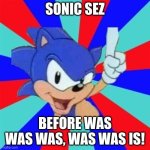 Sonic sez | SONIC SEZ; BEFORE WAS WAS WAS, WAS WAS IS! | image tagged in sonic sez | made w/ Imgflip meme maker