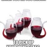 Wine glass with built-in straw | WHEN YOU'RE TOO DRUNK; TO PICK UP YOUR WINE GLASS. | image tagged in wine glass with built-in straw | made w/ Imgflip meme maker