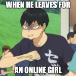 Dumb Reason To Leave | WHEN HE LEAVES FOR; AN ONLINE GIRL | image tagged in kageyama choking | made w/ Imgflip meme maker
