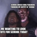 Why is this so unreasonable?! | SCHOOL DRESS CODE/TEACHERS THINKING MY OUTFIT IS “SEXUAL”; ME WANTING TO LOOK CUTE FOR SCHOOL TODAY | image tagged in behind you | made w/ Imgflip meme maker