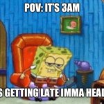 Ight it’s getting late imma head da bed | POV: IT’S 3AM; IGHT IT’S GETTING LATE IMMA HEAD DA BED | image tagged in ight imma head out template | made w/ Imgflip meme maker