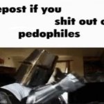 Repost if you shit out pedophiles