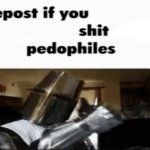 Repost if you shit pedophiles