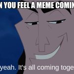 Ooh this is going to be good | WHEN YOU FEEL A MEME COMING ON; Oh yeah. It's all coming together | image tagged in cronk | made w/ Imgflip meme maker