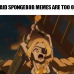 There's no way someone would say that. Right? | POV: YOU SAID SPONGEBOB MEMES ARE TOO OVERRATED | image tagged in angry,spongebob meme,pov | made w/ Imgflip meme maker