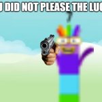 pleased the lucky | YOU DID NOT PLEASE THE LUCKY | image tagged in numberblocks template free | made w/ Imgflip meme maker