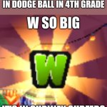 is this relatable | WHEN YOU WIN THE 1V5 IN DODGE BALL IN 4TH GRADE | image tagged in w so big it's in subway surfers,relatable | made w/ Imgflip meme maker