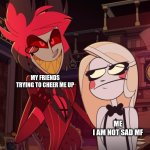 Alastor Having his hand over charlie's Shoulder (Hazbin hotel) | MY FRIENDS TRYING TO CHEER ME UP; ME
I AM NOT SAD MF | image tagged in alastor having his hand over charlie's shoulder hazbin hotel | made w/ Imgflip meme maker