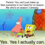 I love to make up scenarios | Person: You can't just make up fake scenarios in our head for no reason.
Me who's on season 3 already: | image tagged in relatable,memes,funny,relatable memes,yes yes i actually can | made w/ Imgflip meme maker