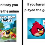 Nostalgia, anyone? I didn't use The Angry Birds Movie for anime because it caused the overuse of AB movie designs | played the game | image tagged in don't say you love the anime if you haven't read the manga templ,angry birds | made w/ Imgflip meme maker
