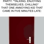 Welp… I want to leave now… | EVERYONE AT THE PARTY: *TALKING, ENJOYING THEMSELVES, CHILLING*
THAT ONE ANNOYING KID THAT CAME IN FIVE MINUTES LATE: | image tagged in gifs,oh no,kids | made w/ Imgflip video-to-gif maker