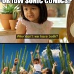 Archie sonic comics and IDW Sonic comics are both awesome! | ARCHIE SONIC COMICS OR IDW SONIC COMICS? | image tagged in memes,why not both | made w/ Imgflip meme maker