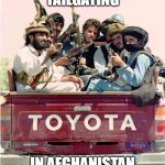 tailgating | TAILGATING; IN AFGHANISTAN | image tagged in tailgating | made w/ Imgflip meme maker