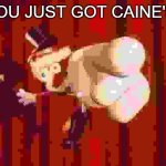 GET CAINE'D! | YOU JUST GOT CAINE'D! | image tagged in caine | made w/ Imgflip meme maker