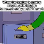 ok, I swear, my dog ACTUALLY ate it... | When the teacher is coming around, collecting the homework and you don't have it: | image tagged in excuses drawer,excuses,homework,school,grab,lol | made w/ Imgflip meme maker