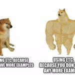 honestly, it works so well | USING ETC. BECAUSE YOU DON'T HAVE ANY MORE EXAMPLES; USING ETC. BECAUSE YOU HAVE MORE EXAMPLES | image tagged in school,homework | made w/ Imgflip meme maker