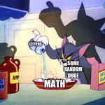 Math | LETTERS; SOME RANDOM DUDE; MATH | image tagged in tom and jerry chemistry | made w/ Imgflip meme maker