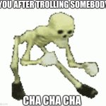 Skeleton Dancing Troll | YOU AFTER TROLLING SOMEBODY:; CHA CHA CHA | image tagged in skeleton dancing troll | made w/ Imgflip meme maker
