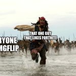 Fortnite kinda sucks | THAT ONE GUY THAT LIKES FORTNITE; EVERYONE ON IMGFLIP | image tagged in captain jack sparrow running | made w/ Imgflip meme maker