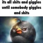 its all shits and giggles untile somebody giggles and shits meme