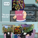 Tmnt | image tagged in meg family guy you always act you are better than me | made w/ Imgflip meme maker