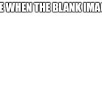 Me when the blank image