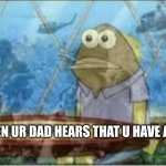 stop him. | WHEN UR DAD HEARS THAT U HAVE A GF | image tagged in spongebob ptsd,girlfriend,memes,funny,funny memes,goofy | made w/ Imgflip meme maker