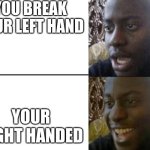 this happend in real life while making it | YOU BREAK YOUR LEFT HAND; YOUR RIGHT HANDED | image tagged in reversed disappointed black man | made w/ Imgflip meme maker