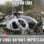 Helicopter crash | DO YOU LIKE; MY COBE BRYANT IMPRESSION | image tagged in helicopter crash | made w/ Imgflip meme maker