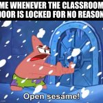 I don’t know why I do this | ME WHENEVER THE CLASSROOM DOOR IS LOCKED FOR NO REASON | image tagged in open sesame patrick | made w/ Imgflip meme maker
