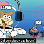 Japan be like in ww2 | JAPAN; USA | image tagged in did somebody say boom | made w/ Imgflip meme maker