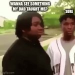 Bro where did he go!? | WANNA SEE SOMETHING MY DAD TAUGHT ME? SURE | image tagged in gifs,funny meme | made w/ Imgflip video-to-gif maker