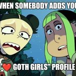 Not your fetish | WHEN SOMEBODY ADDS YOU; WITH A "I ❤️ GOTH GIRLS" PROFILE PICTURE | image tagged in witches of the creek,memes,goth memes | made w/ Imgflip meme maker