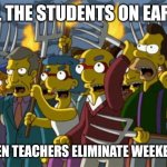 Simpsons - angry mob | ALL THE STUDENTS ON EARTH; WHEN TEACHERS ELIMINATE WEEKENDS | image tagged in simpsons - angry mob | made w/ Imgflip meme maker