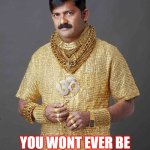 Gold Indian Man | THE PROBLEM IS; YOU WONT EVER BE AS DRIPPY AS THIS MAN | image tagged in gold indian man,funny,relatable,shitpost,drip | made w/ Imgflip meme maker