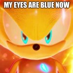 Super sonic 2 be like | MY EYES ARE BLUE NOW | image tagged in super super sonic | made w/ Imgflip meme maker