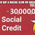 Like yowzersz Scooby. I didn't know those were men | WHEN YOU SAY A RACIAL SLUR ON SOCIAL MEDIA | image tagged in social credit | made w/ Imgflip meme maker