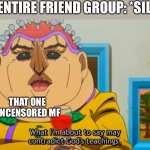 Happens way too often | THE ENTIRE FRIEND GROUP: *SILENT*; THAT ONE UNCENSORED MF | image tagged in jjba meme,school | made w/ Imgflip meme maker