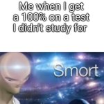 Im so smort | Me when I get a 100% on a test I didn't study for | image tagged in meme man smort,test | made w/ Imgflip meme maker