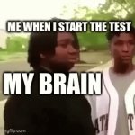 literally me | ME WHEN I START THE TEST; MY BRAIN | image tagged in gifs,school,test,brain,im dum | made w/ Imgflip video-to-gif maker
