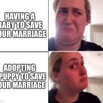I'm Willing to Try | HAVING A BABY TO SAVE YOUR MARRIAGE; ADOPTING A PUPPY TO SAVE YOUR MARRIAGE | image tagged in kombucha girl,marriage,puppy,memes,baby,stay together | made w/ Imgflip meme maker