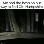Where is it? | Me and the boys on our way to find Old Hampshire: | image tagged in memes,funny | made w/ Imgflip video-to-gif maker