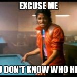 King MJ | EXCUSE ME; YOU DON'T KNOW WHO HE  IS | image tagged in michael jackson beat it | made w/ Imgflip meme maker