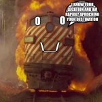 CHOO CHOO | I KNOW YOUR LOCATION AND AM RAPIDLY APROCHING YOUR DESTINATION; O; O; \__/ | image tagged in choo choo | made w/ Imgflip meme maker